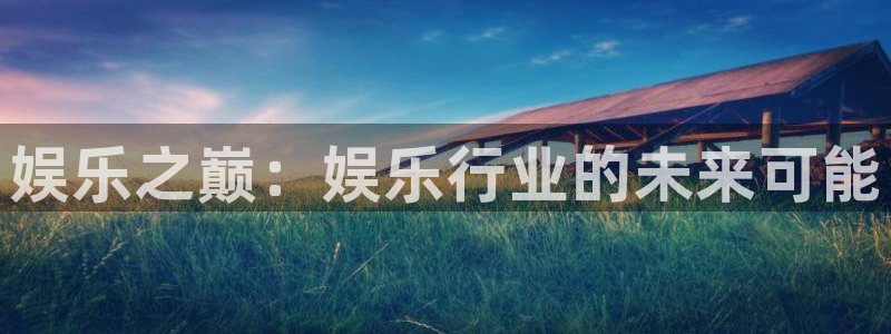 PG电子平台官网：娱乐之巅：娱乐行业的未来可能