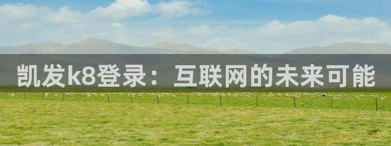 PG电子3官网：凯发k8登录：互联网的未来可能