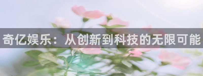 PG电子平台在线注册：奇亿娱乐：从创新到科技的无限可能