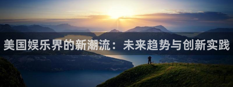 PG电子3登录：美国娱乐界的新潮流：未来趋势与创新实践