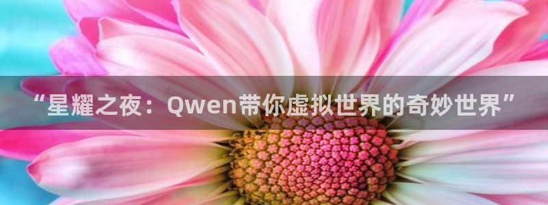PG电子体育注册代理：“星耀之夜：Qwen带你虚拟世界的奇妙世界”