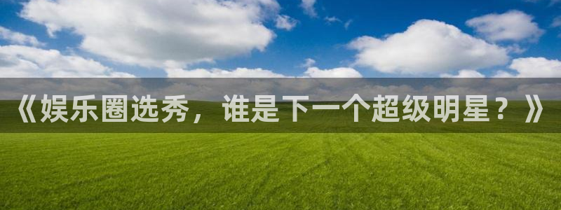 PG电子2注册：《娱乐圈选秀，谁是下一个超级明星？》