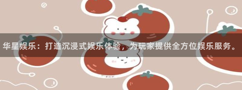 PG电子2平台注册：华星娱乐：打造沉浸式娱乐体验，为玩家提供全方位娱乐服务。