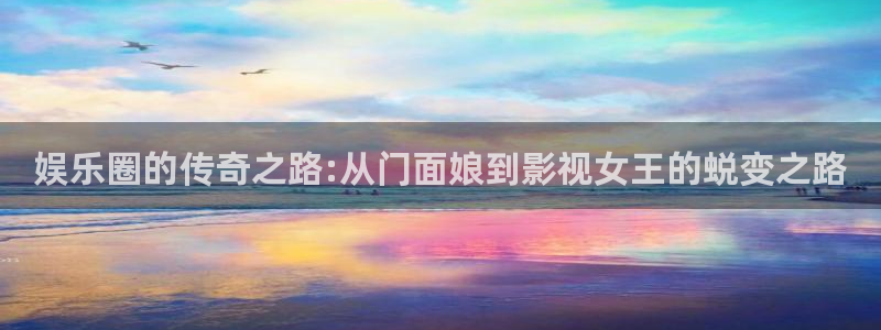 PG电子平台总代理：娱乐圈的传奇之路:从门面娘到影视女王的蜕变之路