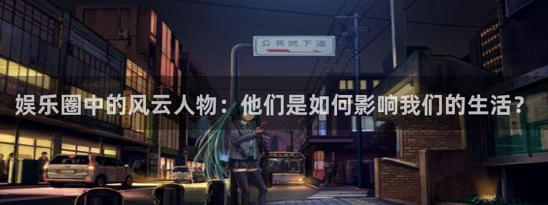 PG电子集团股票：娱乐圈中的风云人物：他们是如何影响我们的生活？