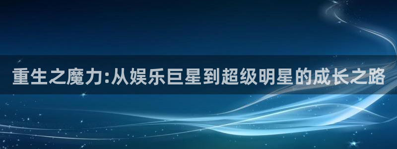 PG电子2体育：重生之魔力:从娱乐巨星到超级明星的成长之路