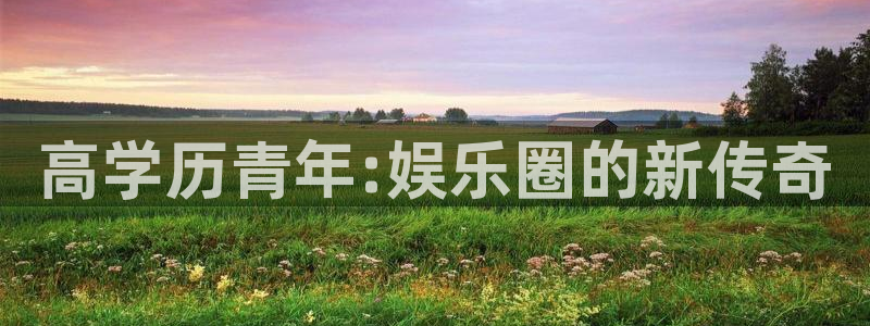 PG电子体育：高学历青年:娱乐圈的新传奇