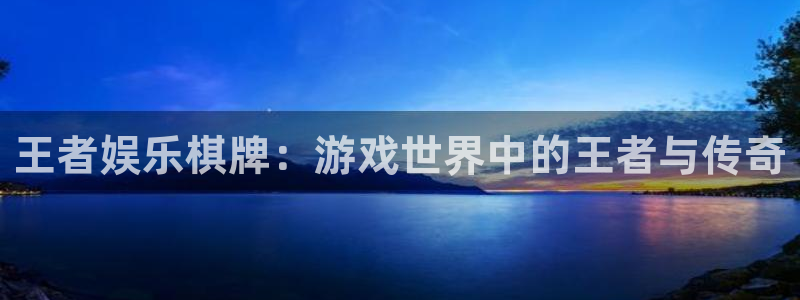 PG电子集团总部：王者娱乐棋牌：游戏世界中的王者与传奇